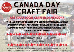 ARE YOU A LOCAL CRAFTER OR VENDOR? We’re looking for passionate vendors to showcase their handmade goods! Apply now to be part of this exciting community event and connect with shoppers who love supporting local talent. WEDNESDAY JULY 1ST, 2026 12PM – 4PM View application at mysunset.net Email: jazzmine.lim@vancouver.ca Sunset Community Centre 6810 Main Street, Vancouver, BC V5X 0A1