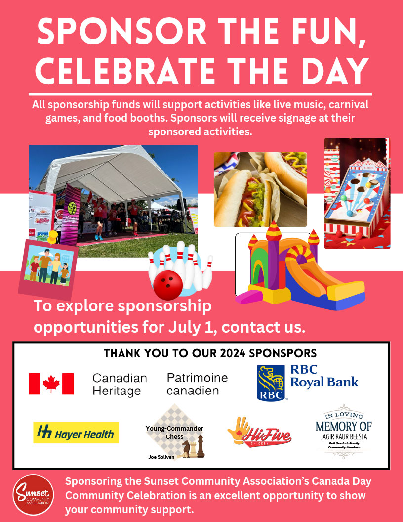 Sponsor the Fun,Celebrate the Day Sponsoring the Sunset Community Association’s Canada Day Community Celebration is an excellent opportunity to show your community support. To explore sponsorship opportunities for July 1, contact us. All sponsorship funds will support activities like live music, carnival games, and food booths. Sponsors will receive signage at their sponsored activities. Sponsoring the Sunset Community Association’s Canada Day Community Celebration is an excellent opportunity to show your community support. mysunset.net